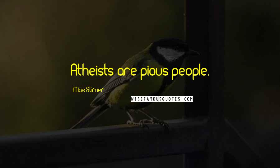 Max Stirner Quotes: Atheists are pious people.