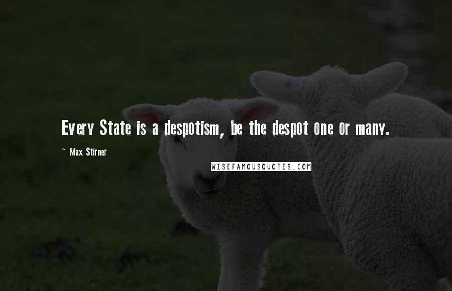 Max Stirner Quotes: Every State is a despotism, be the despot one or many.
