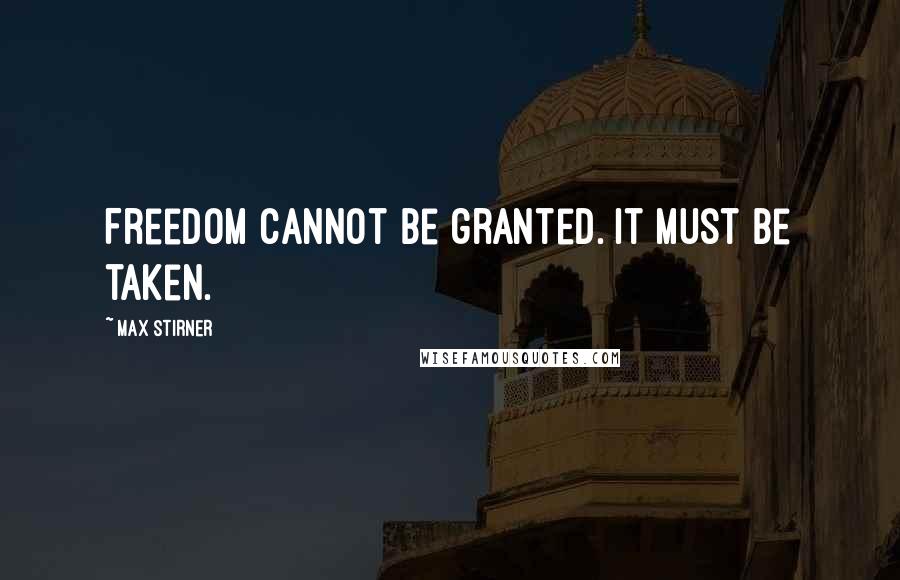 Max Stirner Quotes: Freedom cannot be granted. It must be taken.