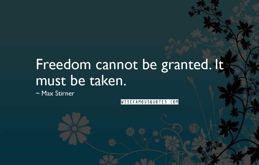 Max Stirner Quotes: Freedom cannot be granted. It must be taken.