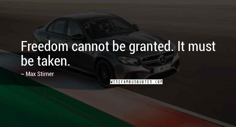 Max Stirner Quotes: Freedom cannot be granted. It must be taken.