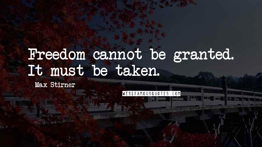 Max Stirner Quotes: Freedom cannot be granted. It must be taken.