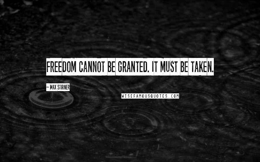 Max Stirner Quotes: Freedom cannot be granted. It must be taken.