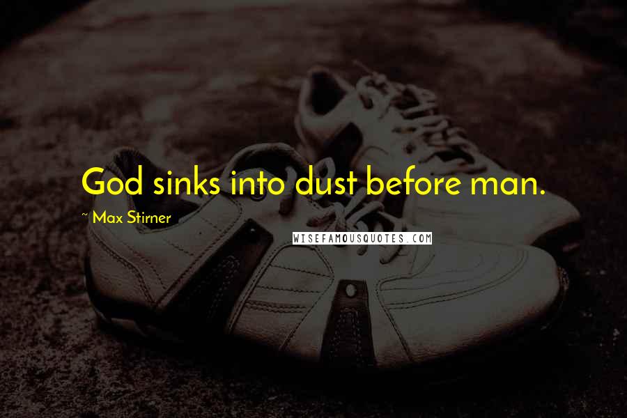 Max Stirner Quotes: God sinks into dust before man.