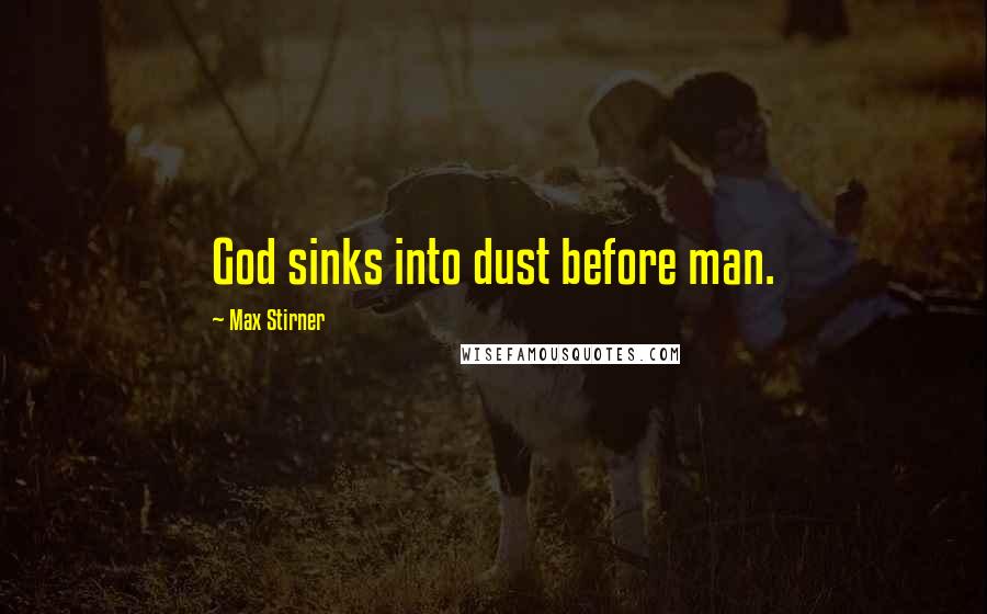 Max Stirner Quotes: God sinks into dust before man.