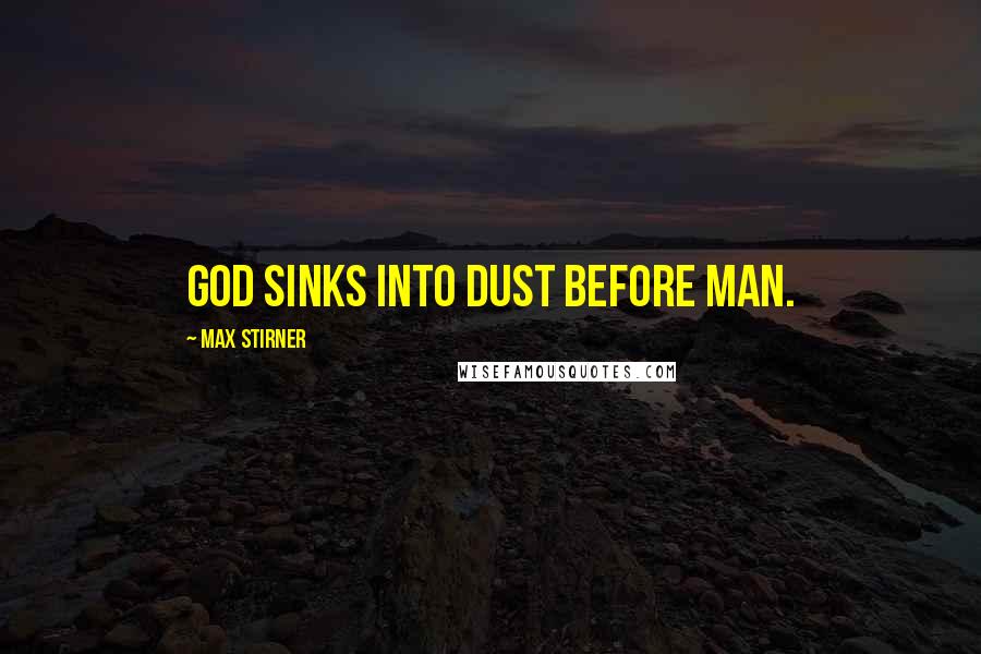 Max Stirner Quotes: God sinks into dust before man.