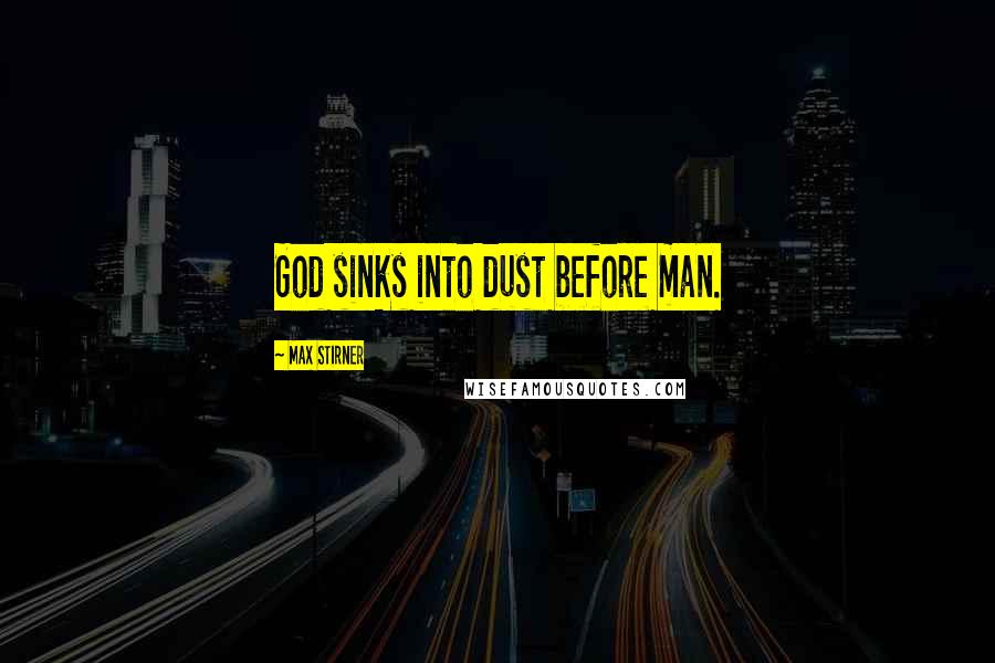 Max Stirner Quotes: God sinks into dust before man.