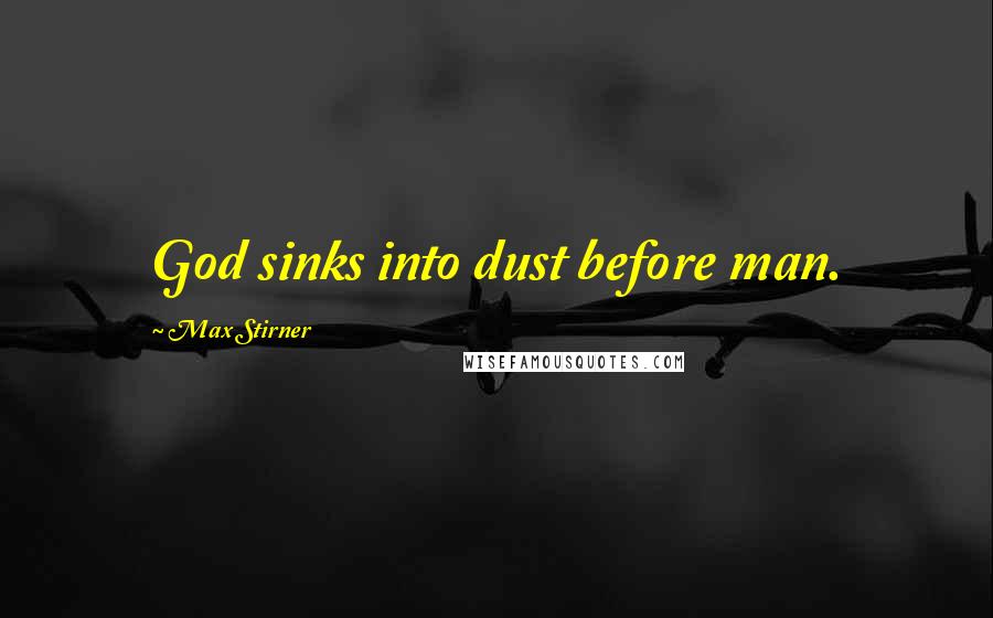 Max Stirner Quotes: God sinks into dust before man.