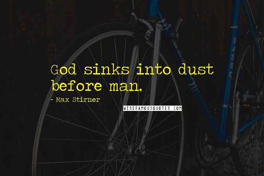 Max Stirner Quotes: God sinks into dust before man.