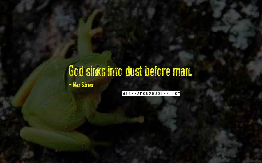 Max Stirner Quotes: God sinks into dust before man.