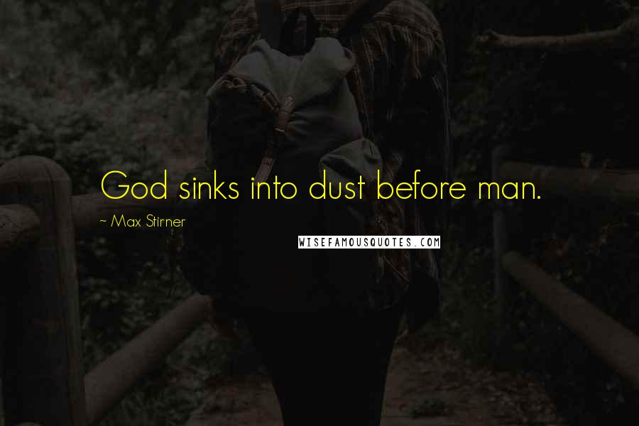 Max Stirner Quotes: God sinks into dust before man.