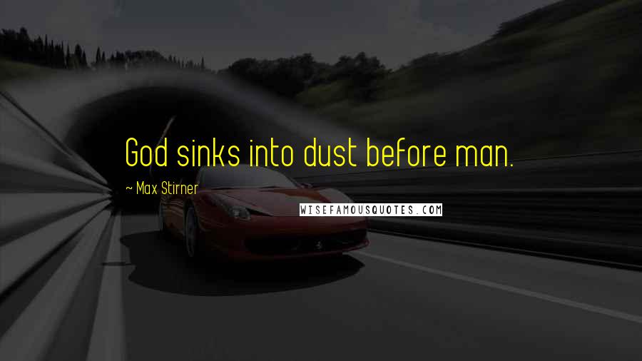 Max Stirner Quotes: God sinks into dust before man.