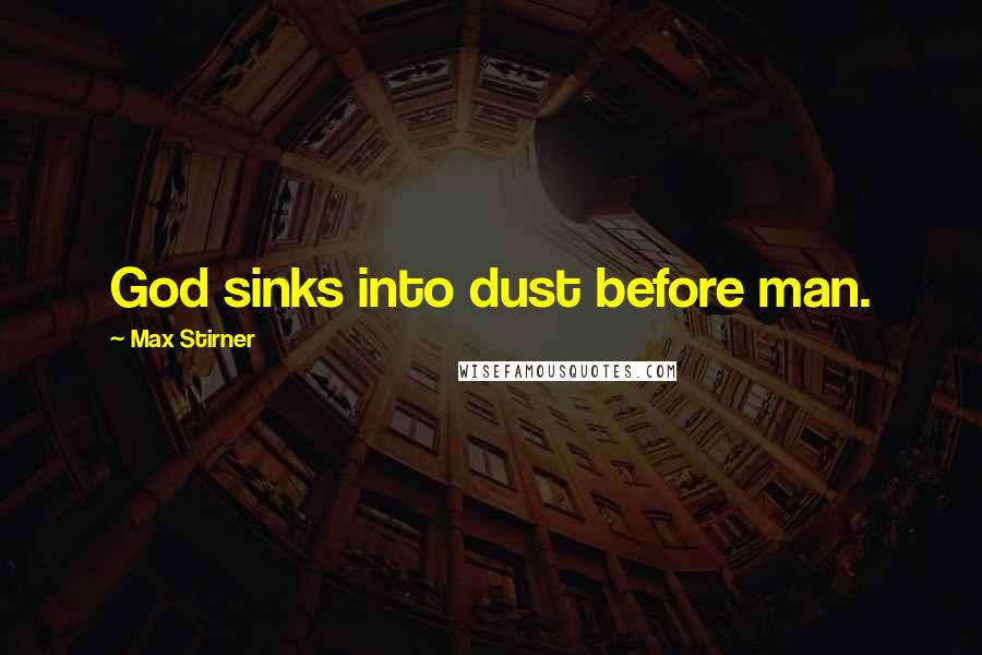 Max Stirner Quotes: God sinks into dust before man.