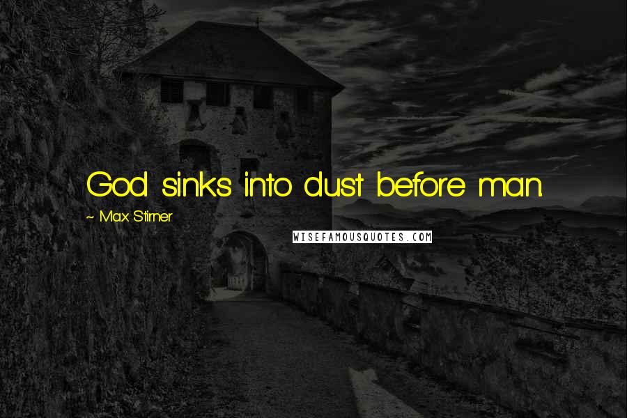 Max Stirner Quotes: God sinks into dust before man.