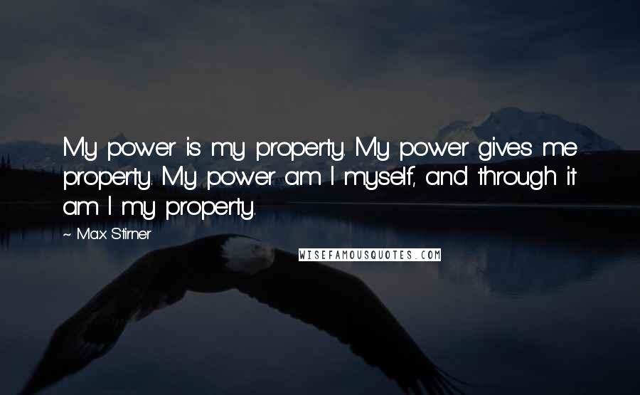 Max Stirner Quotes: My power is my property. My power gives me property. My power am I myself, and through it am I my property.