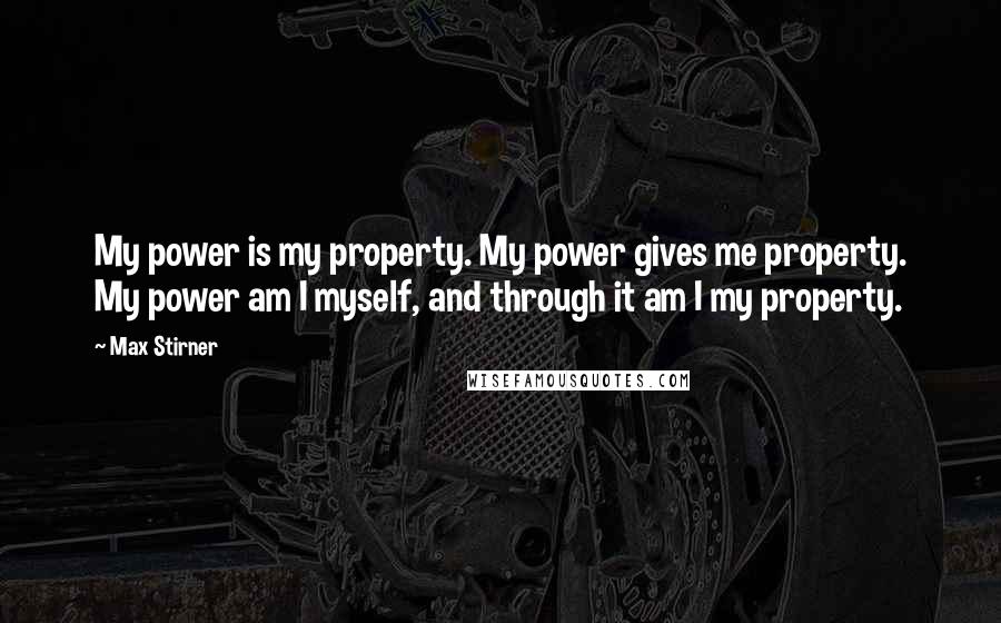 Max Stirner Quotes: My power is my property. My power gives me property. My power am I myself, and through it am I my property.