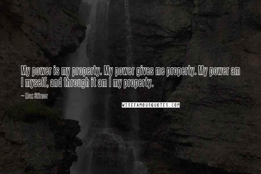 Max Stirner Quotes: My power is my property. My power gives me property. My power am I myself, and through it am I my property.