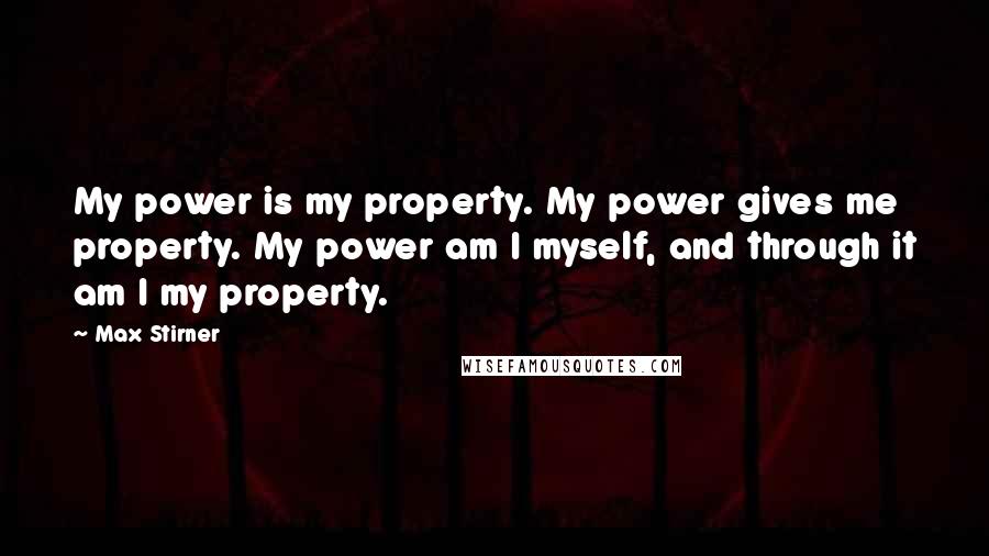 Max Stirner Quotes: My power is my property. My power gives me property. My power am I myself, and through it am I my property.