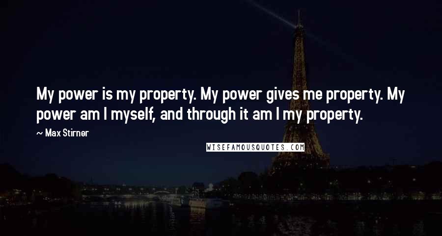 Max Stirner Quotes: My power is my property. My power gives me property. My power am I myself, and through it am I my property.