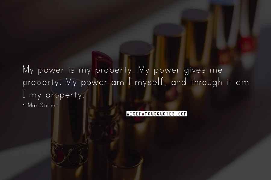 Max Stirner Quotes: My power is my property. My power gives me property. My power am I myself, and through it am I my property.