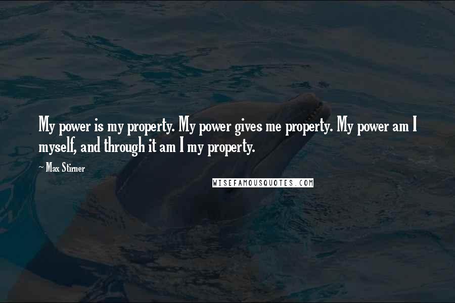 Max Stirner Quotes: My power is my property. My power gives me property. My power am I myself, and through it am I my property.