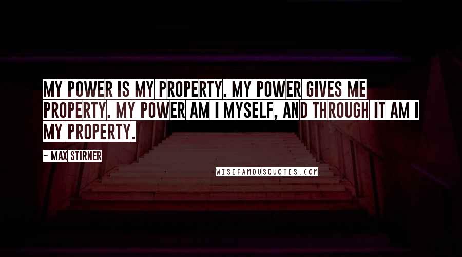 Max Stirner Quotes: My power is my property. My power gives me property. My power am I myself, and through it am I my property.