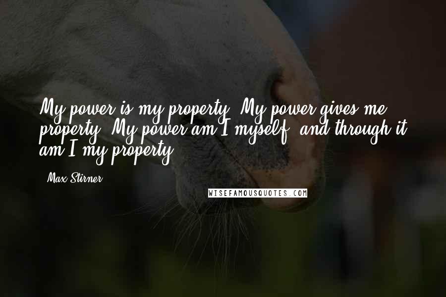 Max Stirner Quotes: My power is my property. My power gives me property. My power am I myself, and through it am I my property.