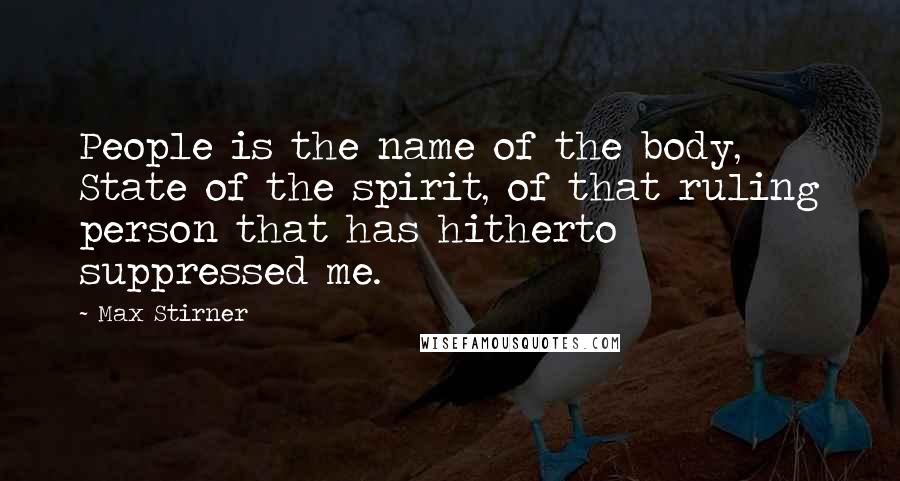 Max Stirner Quotes: People is the name of the body, State of the spirit, of that ruling person that has hitherto suppressed me.