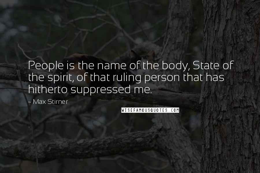 Max Stirner Quotes: People is the name of the body, State of the spirit, of that ruling person that has hitherto suppressed me.