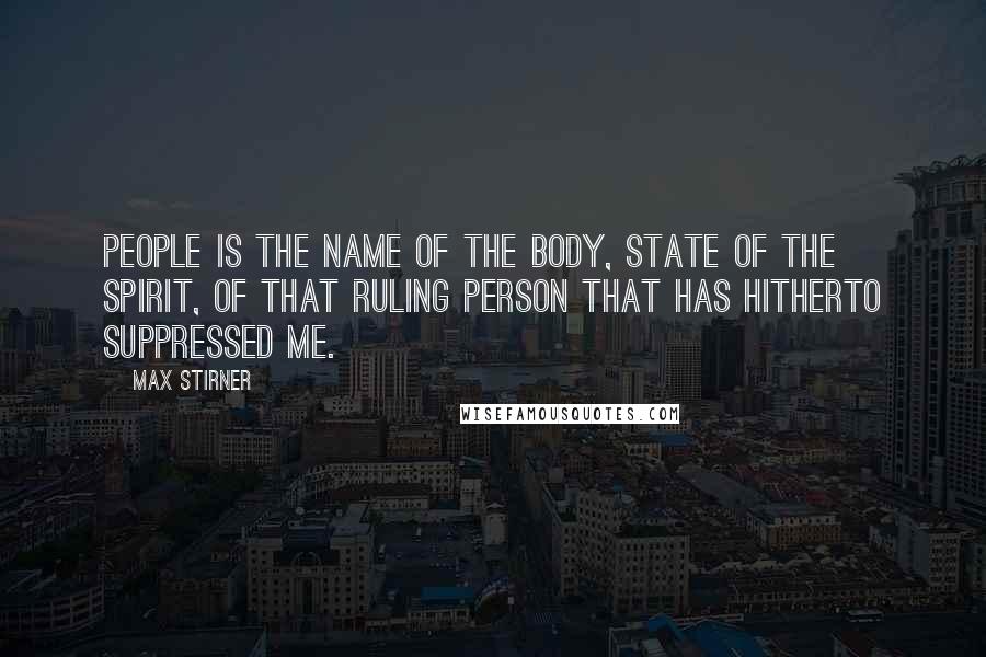 Max Stirner Quotes: People is the name of the body, State of the spirit, of that ruling person that has hitherto suppressed me.