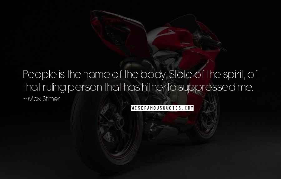 Max Stirner Quotes: People is the name of the body, State of the spirit, of that ruling person that has hitherto suppressed me.