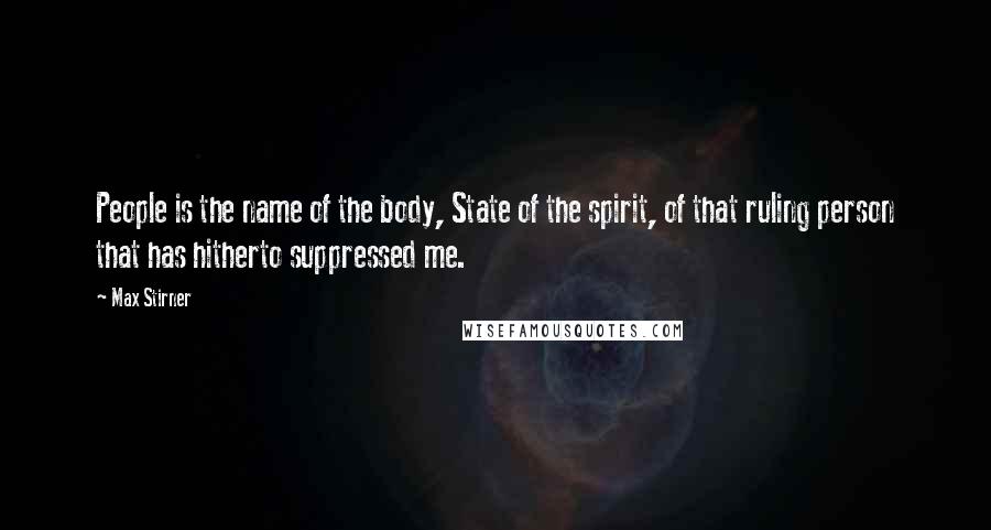 Max Stirner Quotes: People is the name of the body, State of the spirit, of that ruling person that has hitherto suppressed me.