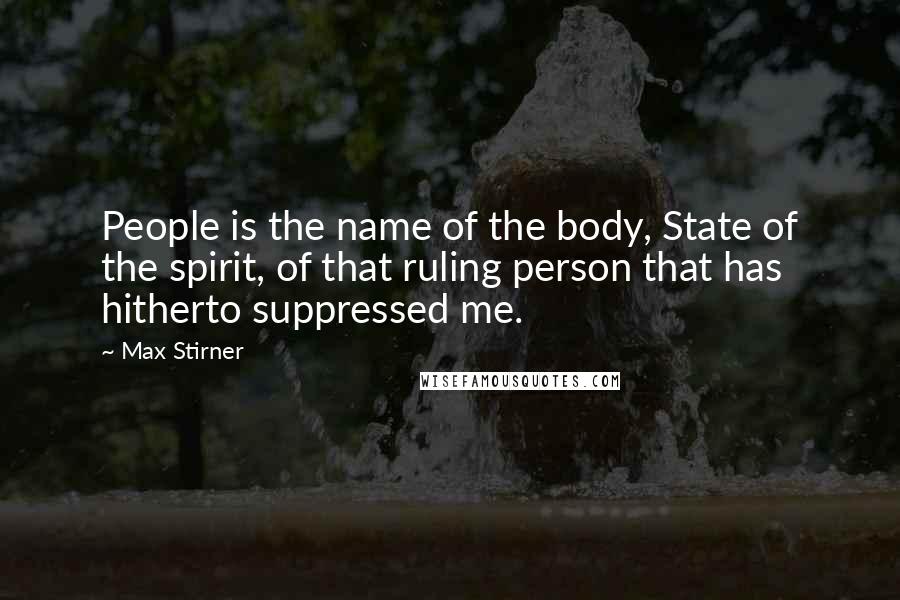 Max Stirner Quotes: People is the name of the body, State of the spirit, of that ruling person that has hitherto suppressed me.