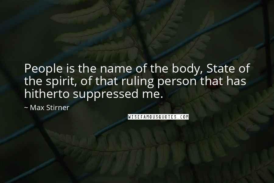 Max Stirner Quotes: People is the name of the body, State of the spirit, of that ruling person that has hitherto suppressed me.