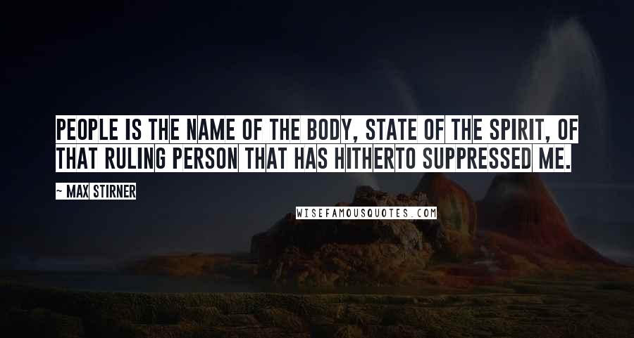 Max Stirner Quotes: People is the name of the body, State of the spirit, of that ruling person that has hitherto suppressed me.