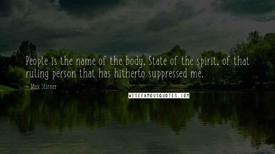 Max Stirner Quotes: People is the name of the body, State of the spirit, of that ruling person that has hitherto suppressed me.