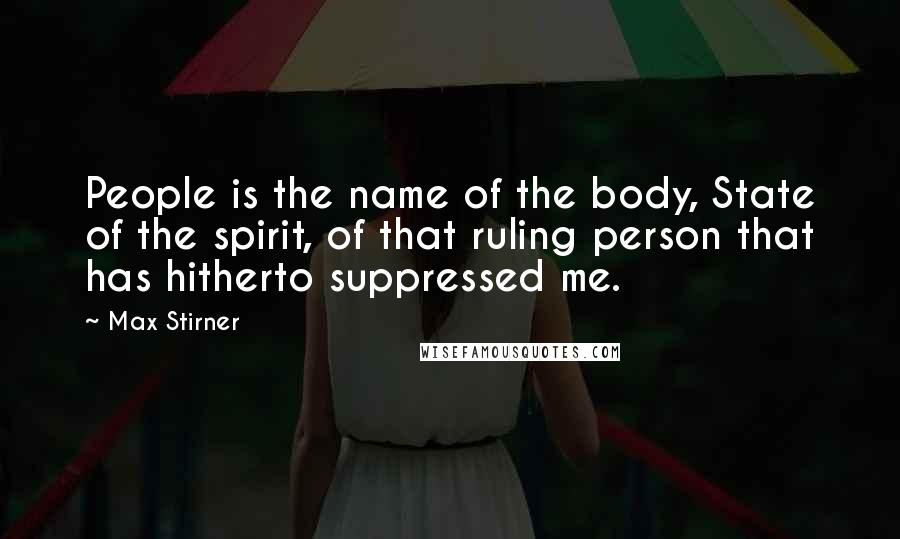 Max Stirner Quotes: People is the name of the body, State of the spirit, of that ruling person that has hitherto suppressed me.