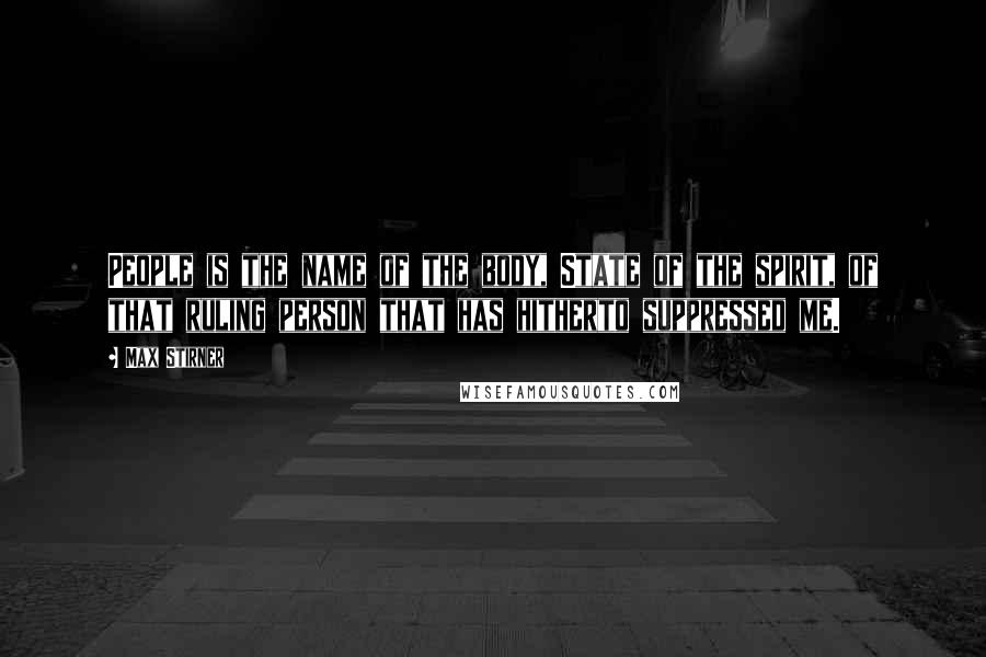 Max Stirner Quotes: People is the name of the body, State of the spirit, of that ruling person that has hitherto suppressed me.
