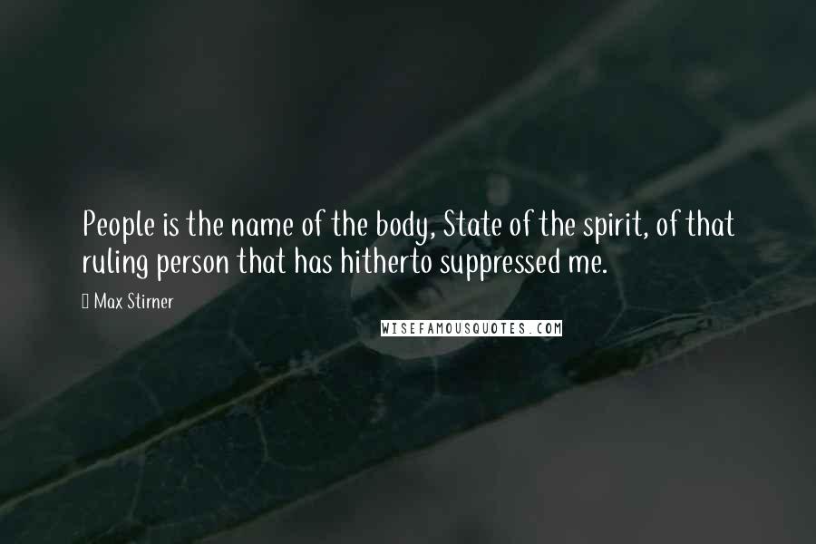 Max Stirner Quotes: People is the name of the body, State of the spirit, of that ruling person that has hitherto suppressed me.