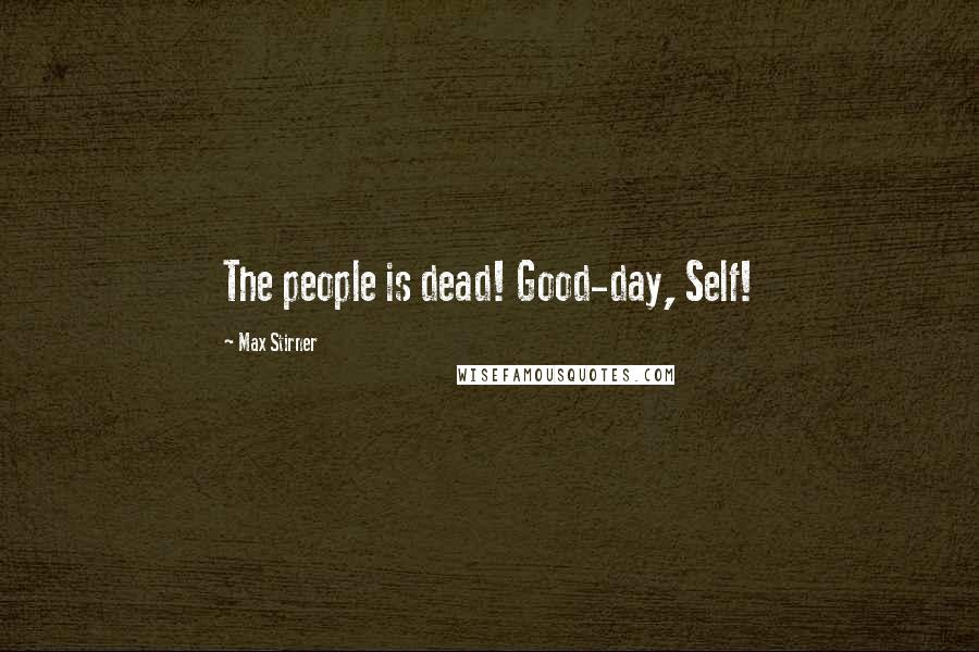 Max Stirner Quotes: The people is dead! Good-day, Self!