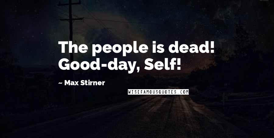 Max Stirner Quotes: The people is dead! Good-day, Self!