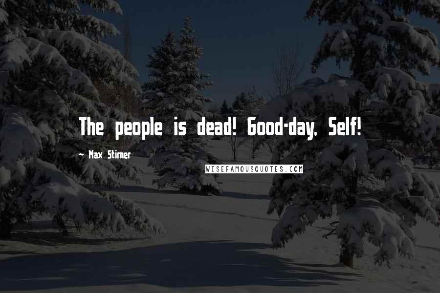 Max Stirner Quotes: The people is dead! Good-day, Self!