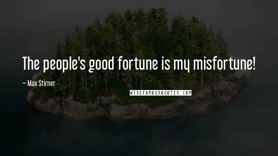 Max Stirner Quotes: The people's good fortune is my misfortune!
