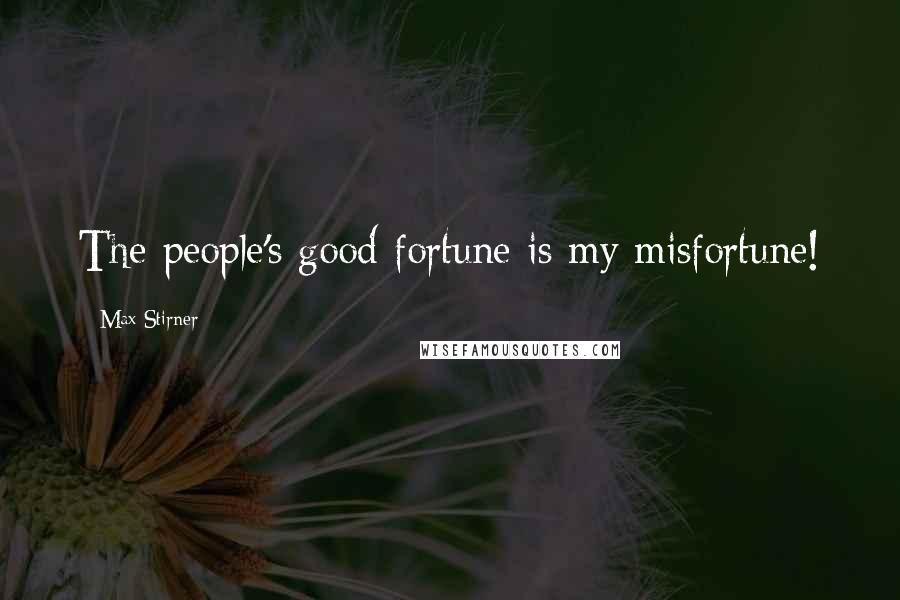 Max Stirner Quotes: The people's good fortune is my misfortune!