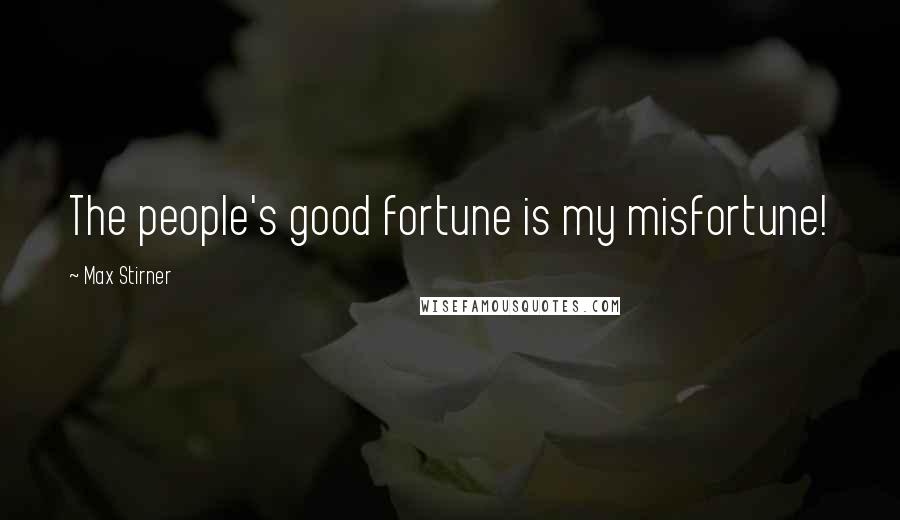 Max Stirner Quotes: The people's good fortune is my misfortune!