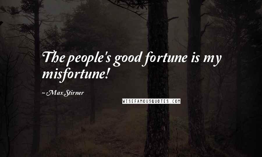 Max Stirner Quotes: The people's good fortune is my misfortune!