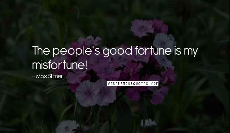 Max Stirner Quotes: The people's good fortune is my misfortune!