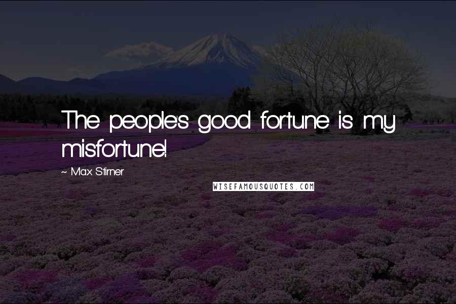 Max Stirner Quotes: The people's good fortune is my misfortune!