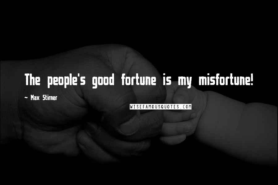 Max Stirner Quotes: The people's good fortune is my misfortune!