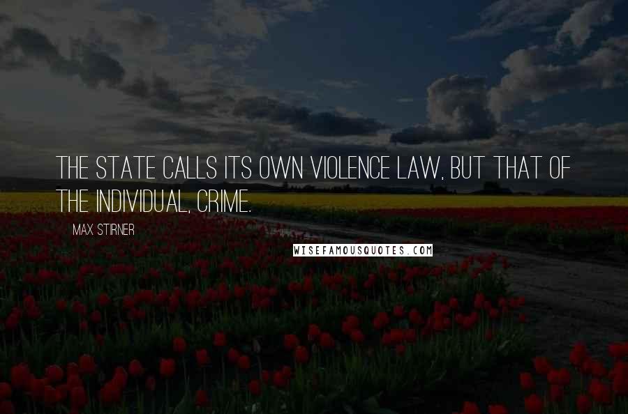 Max Stirner Quotes: The state calls its own violence law, but that of the individual, crime.